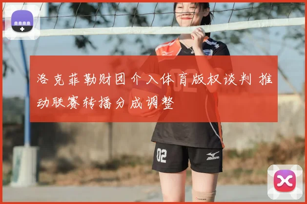 洛克菲勒财团介入体育版权谈判 推动联赛转播分成调整
