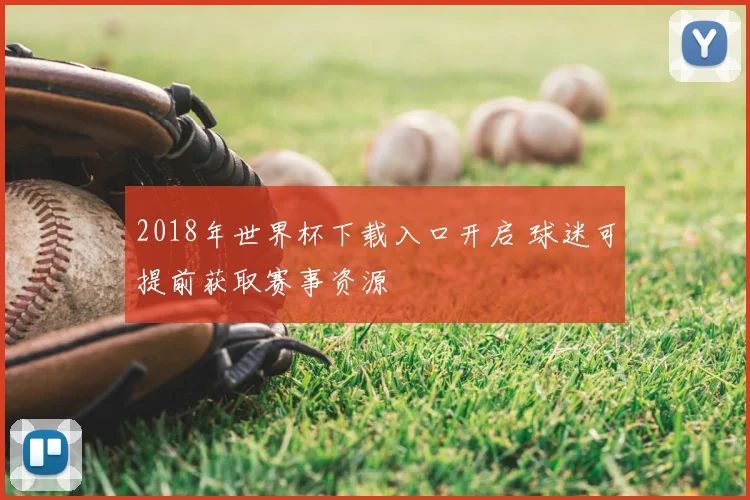 2018年世界杯下载入口开启 球迷可提前获取赛事资源