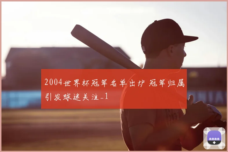 2004世界杯冠军名单出炉 冠军归属引发球迷关注_1