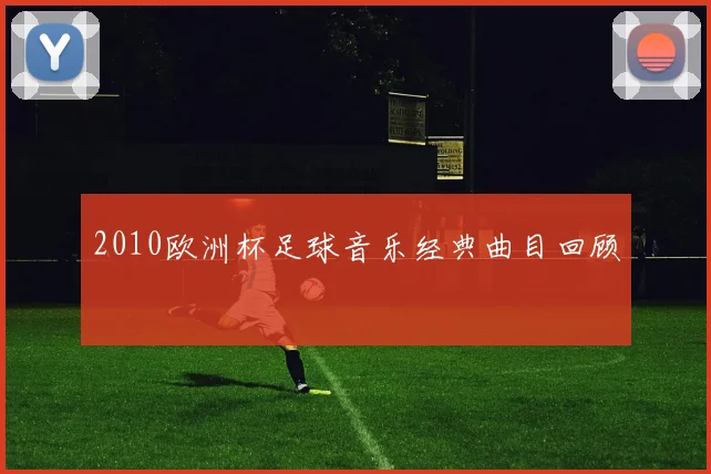 2010欧洲杯足球音乐经典曲目回顾