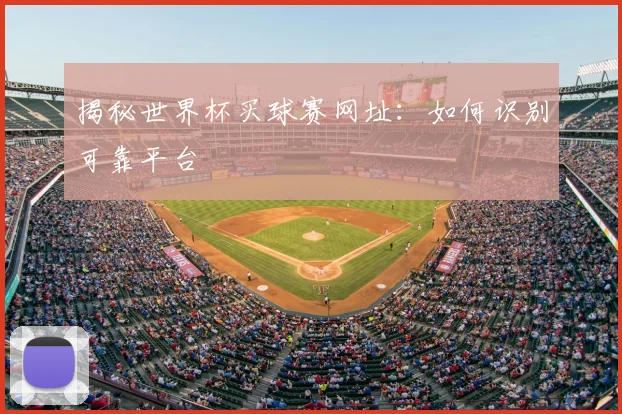 揭秘世界杯买球赛网址：如何识别可靠平台