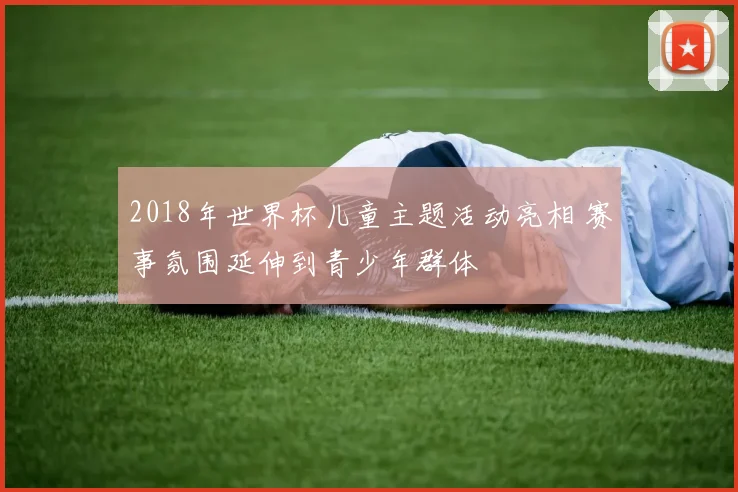 2018年世界杯儿童主题活动亮相 赛事氛围延伸到青少年群体