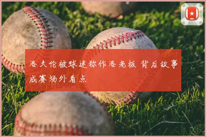 洛夫伦被球迷称作洛老板 背后故事成赛场外看点