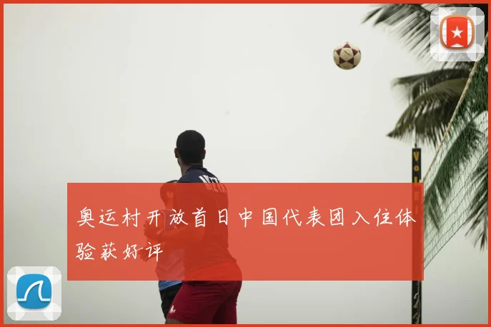 奥运村开放首日中国代表团入住体验获好评