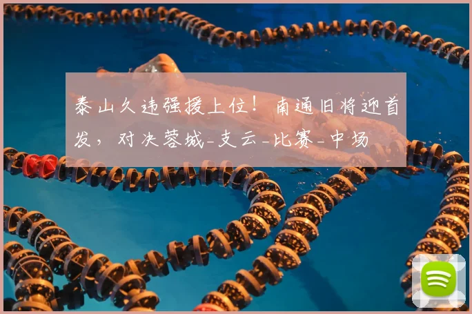 泰山久违强援上位！南通旧将迎首发，对决蓉城_支云_比赛_中场