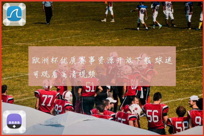 欧洲杯优质赛事资源开放下载 球迷可观看高清视频