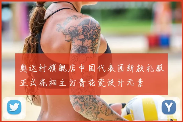 奥运村旗舰店中国代表团新款礼服正式亮相主打青花瓷设计元素