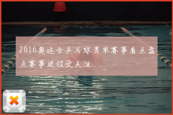 2016奥运会乒乓球男单赛事看点盘点赛事进程受关注