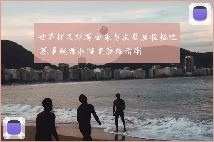 世界杯足球赛由来与发展历程梳理 赛事起源和演变脉络清晰