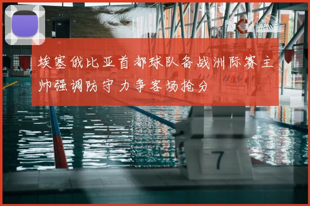 埃塞俄比亚首都球队备战洲际赛主帅强调防守力争客场抢分