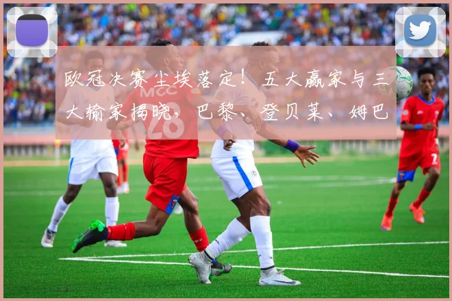 欧冠决赛尘埃落定!五大赢家与三大输家揭晓,巴黎、登贝莱、姆巴佩榜上有名_阿森纳_国米_阿森纳