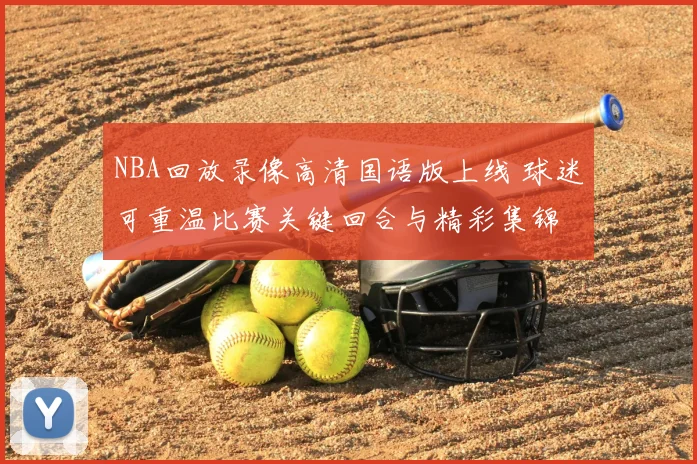 NBA回放录像高清国语版上线 球迷可重温比赛关键回合与精彩集锦