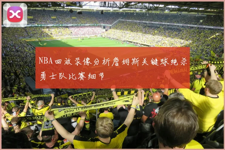 NBA回放录像分析詹姆斯关键球绝杀勇士队比赛细节